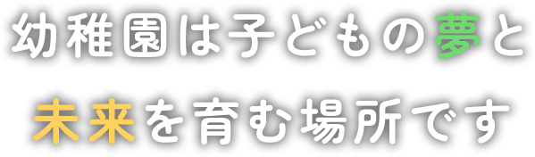 幼稚園は子どもの夢と未来を育む場所です
